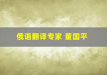 俄语翻译专家 董国平